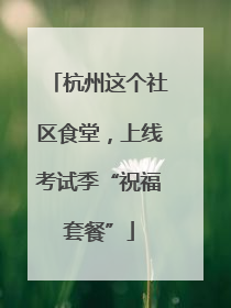 杭州这个社区食堂，上线考试季“祝福套餐”